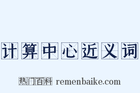 计算中心近义词是什么意思的图片